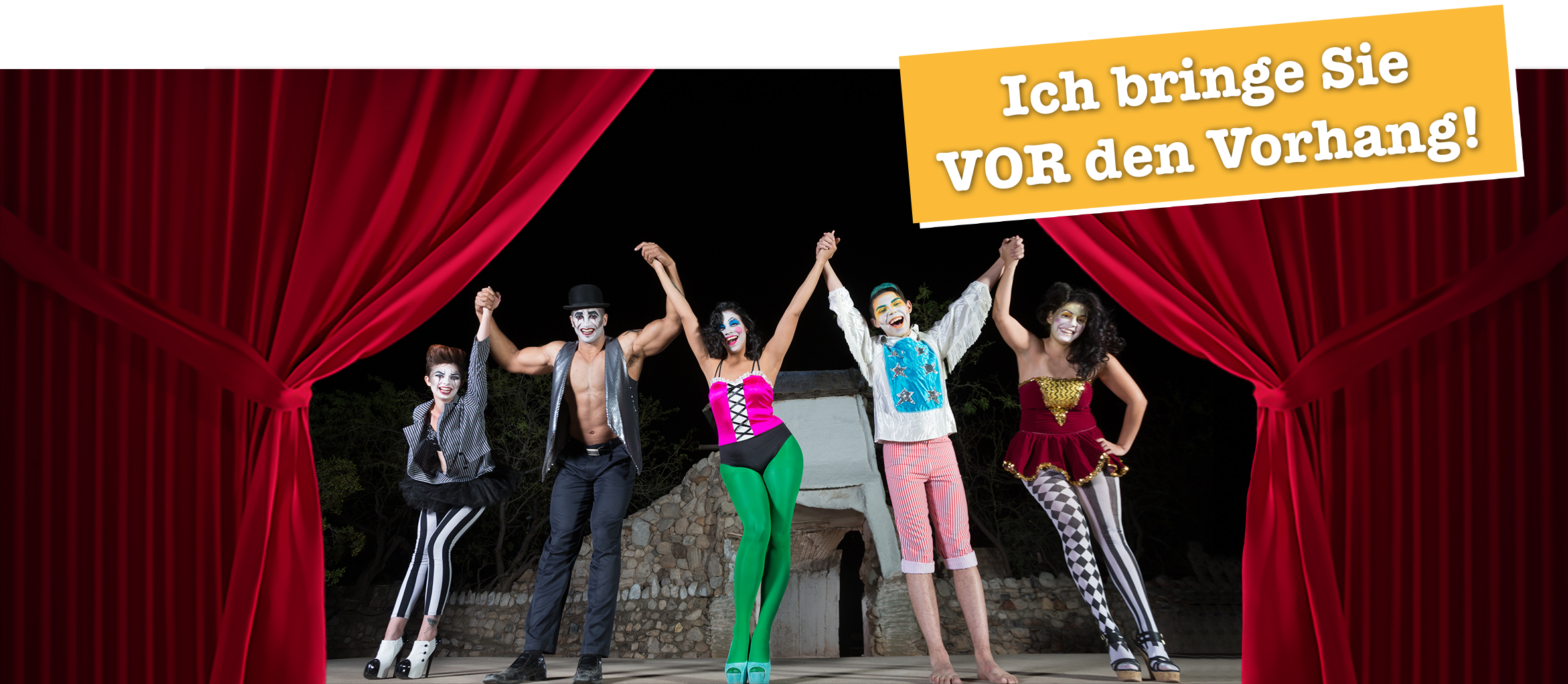 Ich bringe Sie VOR den Vorhang!